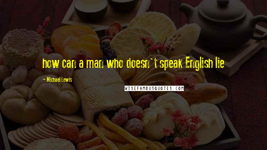 Michael Lewis Quotes: how can a man who doesn't speak English lie