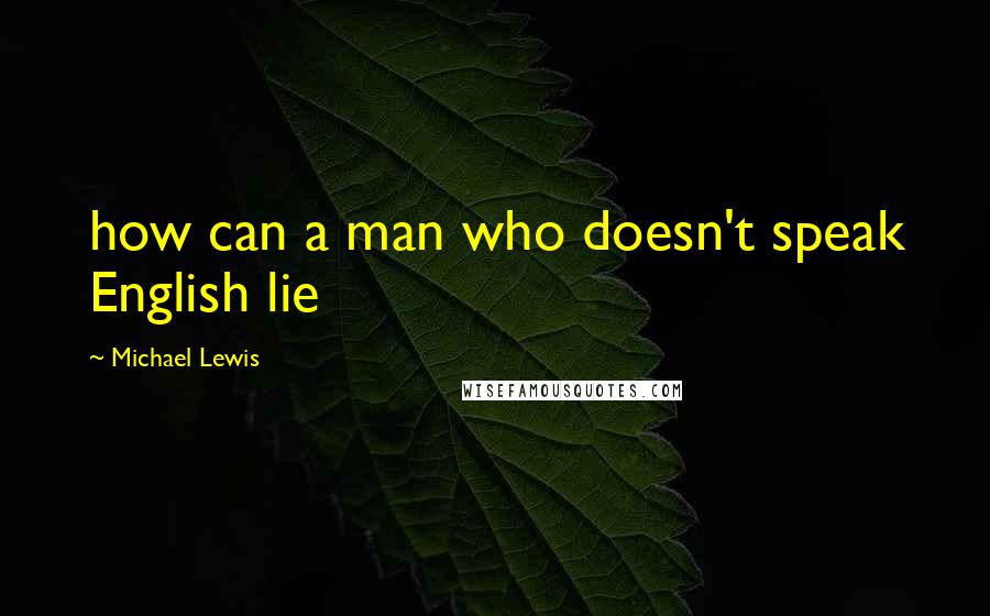Michael Lewis Quotes: how can a man who doesn't speak English lie