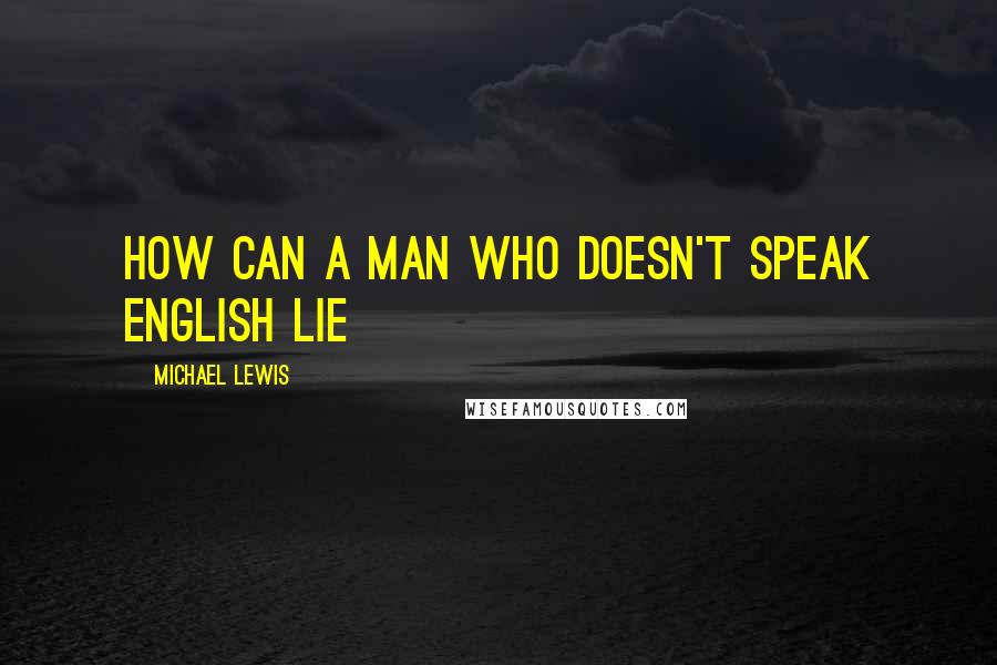 Michael Lewis Quotes: how can a man who doesn't speak English lie