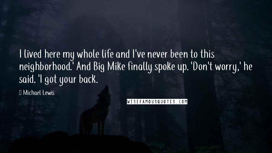 Michael Lewis Quotes: I lived here my whole life and I've never been to this neighborhood.' And Big Mike finally spoke up. 'Don't worry,' he said. 'I got your back.