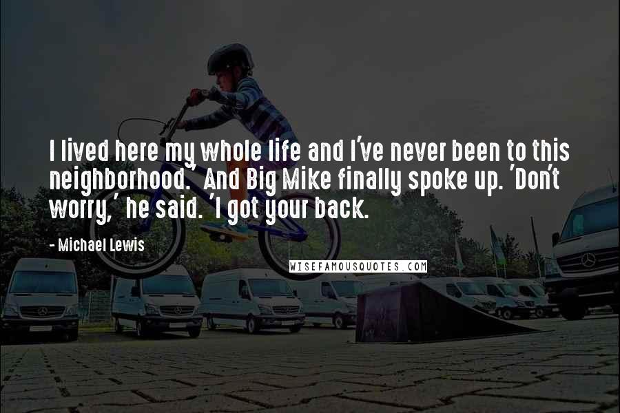 Michael Lewis Quotes: I lived here my whole life and I've never been to this neighborhood.' And Big Mike finally spoke up. 'Don't worry,' he said. 'I got your back.