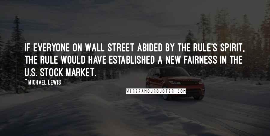 Michael Lewis Quotes: If everyone on Wall Street abided by the rule's spirit, the rule would have established a new fairness in the U.S. stock market.