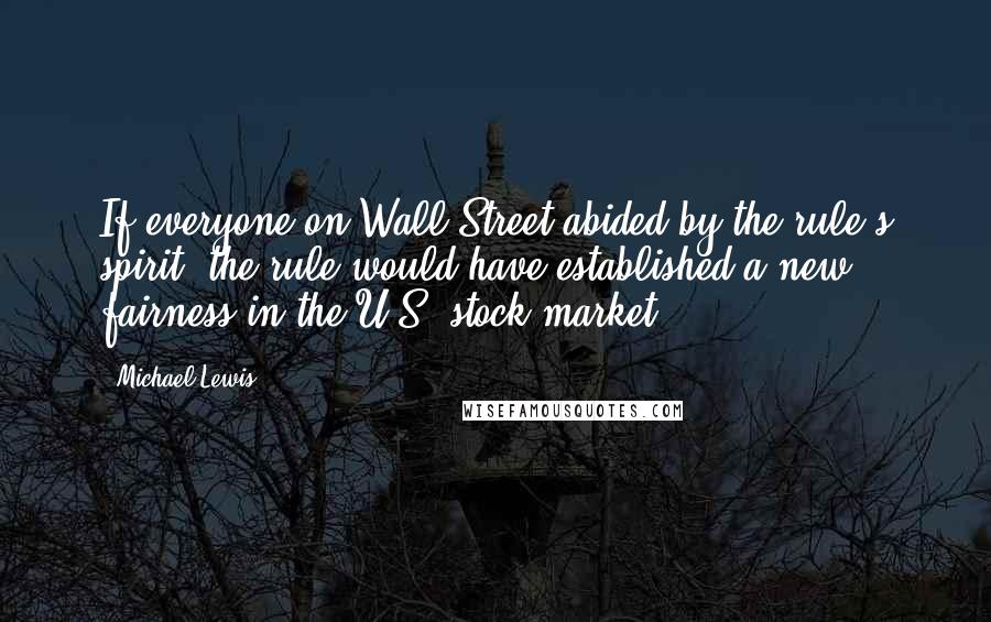Michael Lewis Quotes: If everyone on Wall Street abided by the rule's spirit, the rule would have established a new fairness in the U.S. stock market.