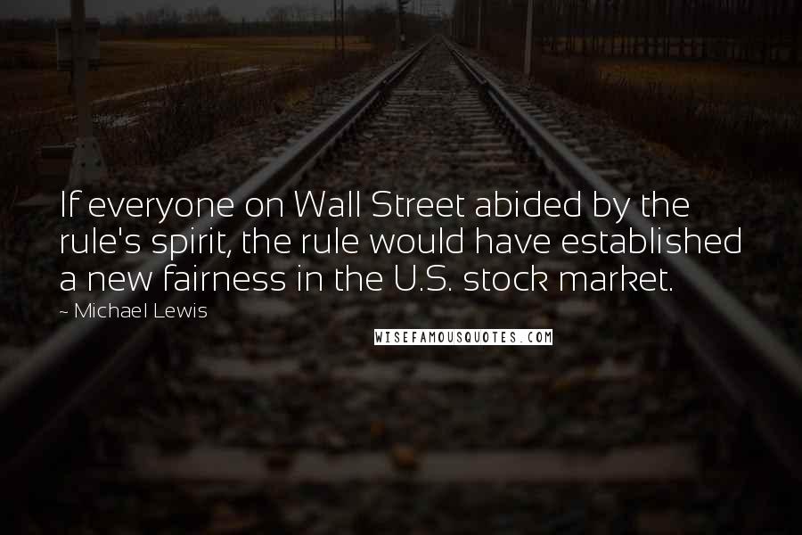 Michael Lewis Quotes: If everyone on Wall Street abided by the rule's spirit, the rule would have established a new fairness in the U.S. stock market.