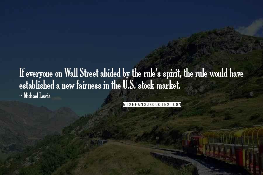 Michael Lewis Quotes: If everyone on Wall Street abided by the rule's spirit, the rule would have established a new fairness in the U.S. stock market.