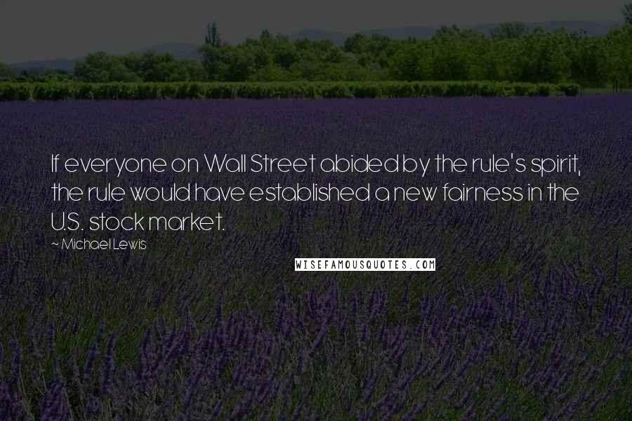 Michael Lewis Quotes: If everyone on Wall Street abided by the rule's spirit, the rule would have established a new fairness in the U.S. stock market.