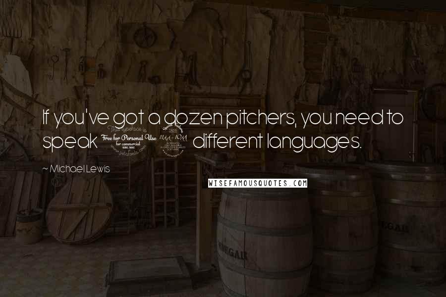 Michael Lewis Quotes: If you've got a dozen pitchers, you need to speak 12 different languages.