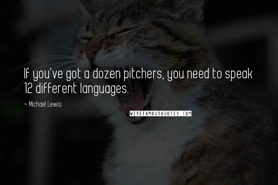 Michael Lewis Quotes: If you've got a dozen pitchers, you need to speak 12 different languages.