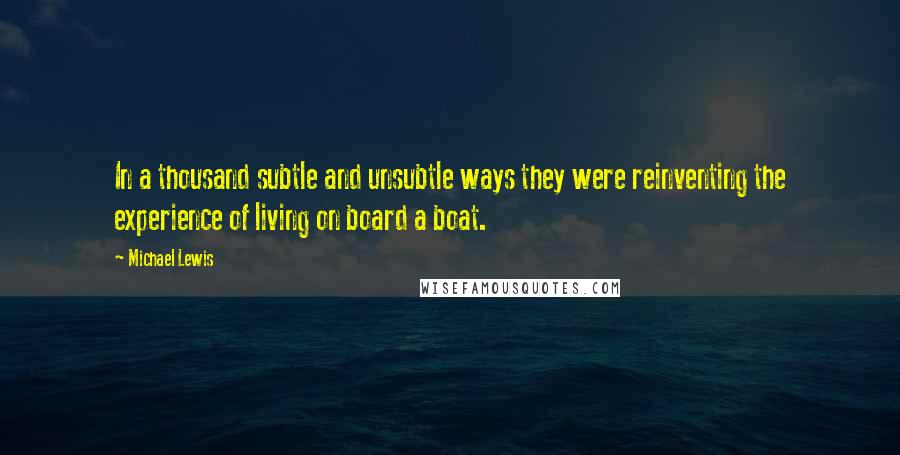 Michael Lewis Quotes: In a thousand subtle and unsubtle ways they were reinventing the experience of living on board a boat.