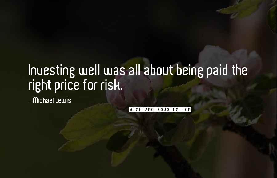 Michael Lewis Quotes: Investing well was all about being paid the right price for risk.