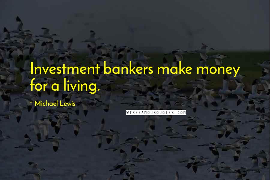 Michael Lewis Quotes: Investment bankers make money for a living.