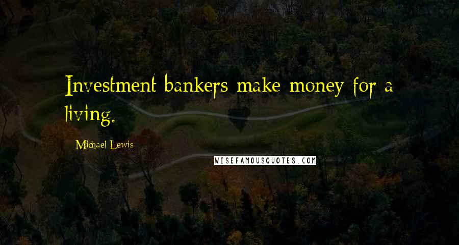 Michael Lewis Quotes: Investment bankers make money for a living.