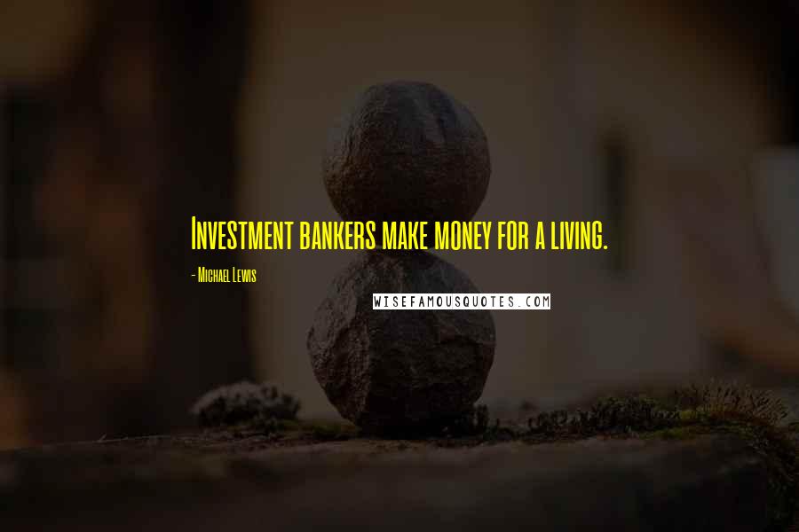Michael Lewis Quotes: Investment bankers make money for a living.