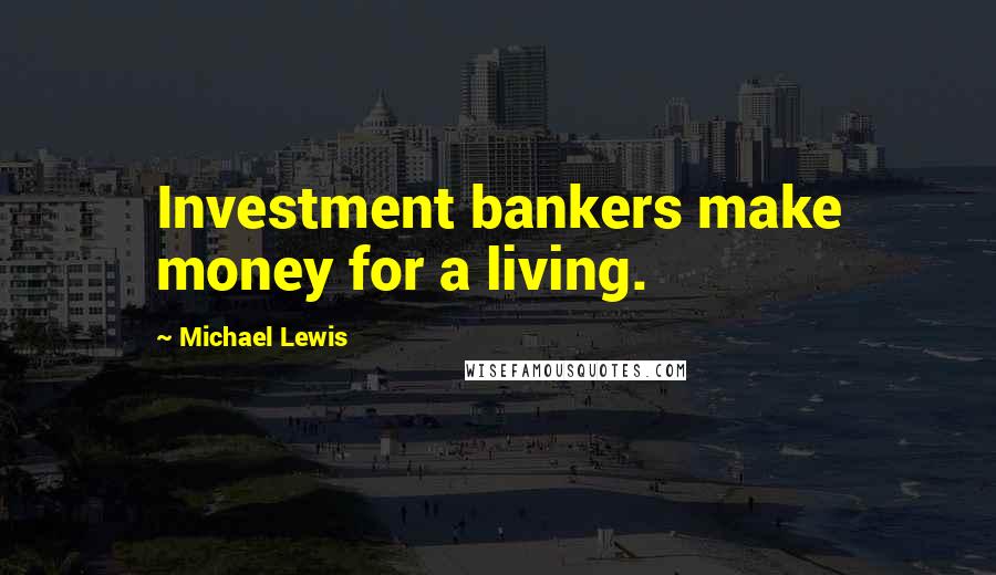 Michael Lewis Quotes: Investment bankers make money for a living.