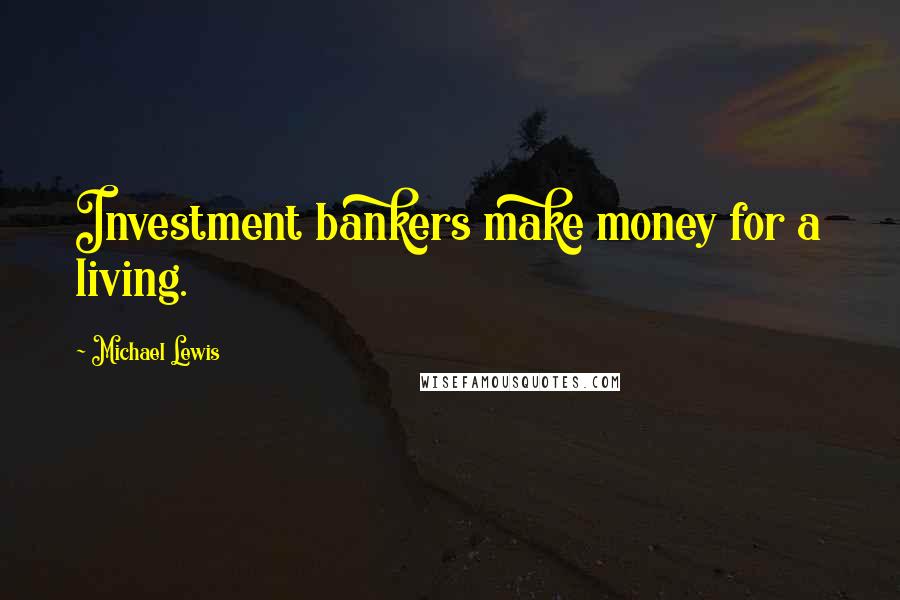 Michael Lewis Quotes: Investment bankers make money for a living.