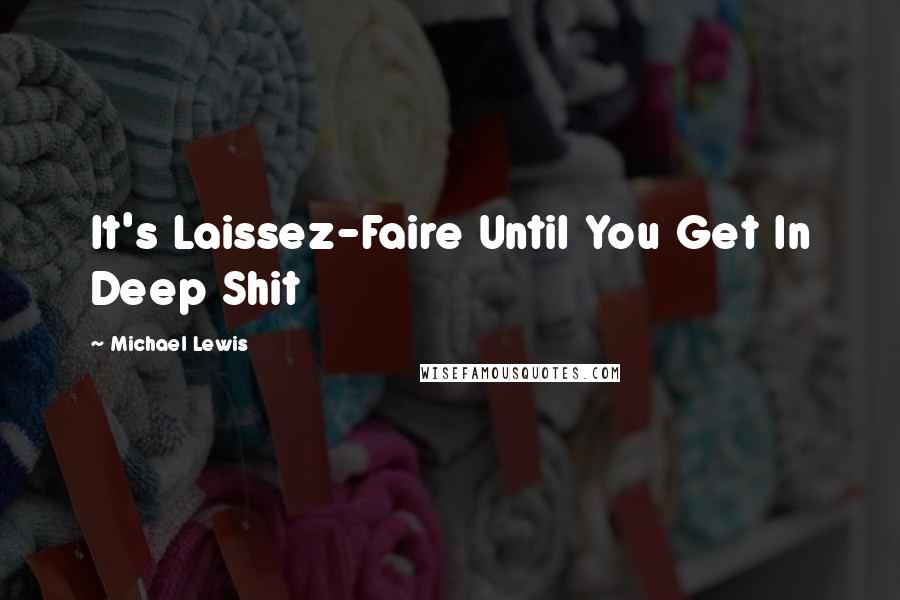Michael Lewis Quotes: It's Laissez-Faire Until You Get In Deep Shit