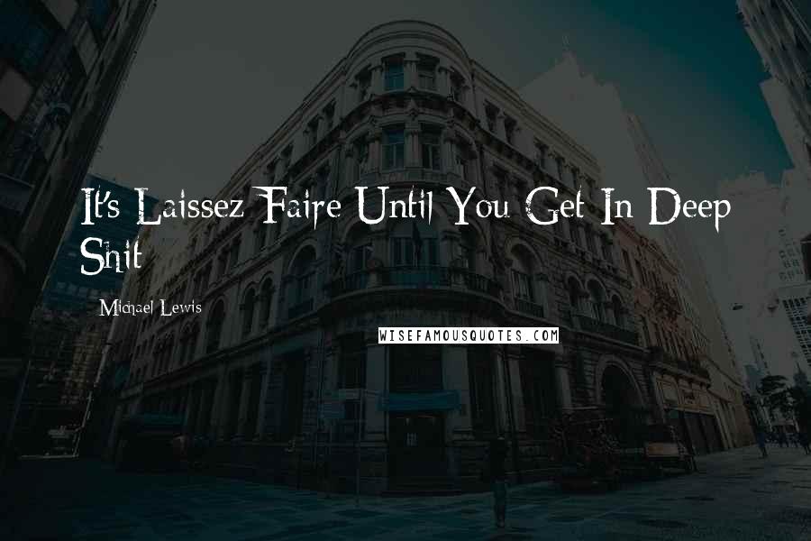 Michael Lewis Quotes: It's Laissez-Faire Until You Get In Deep Shit