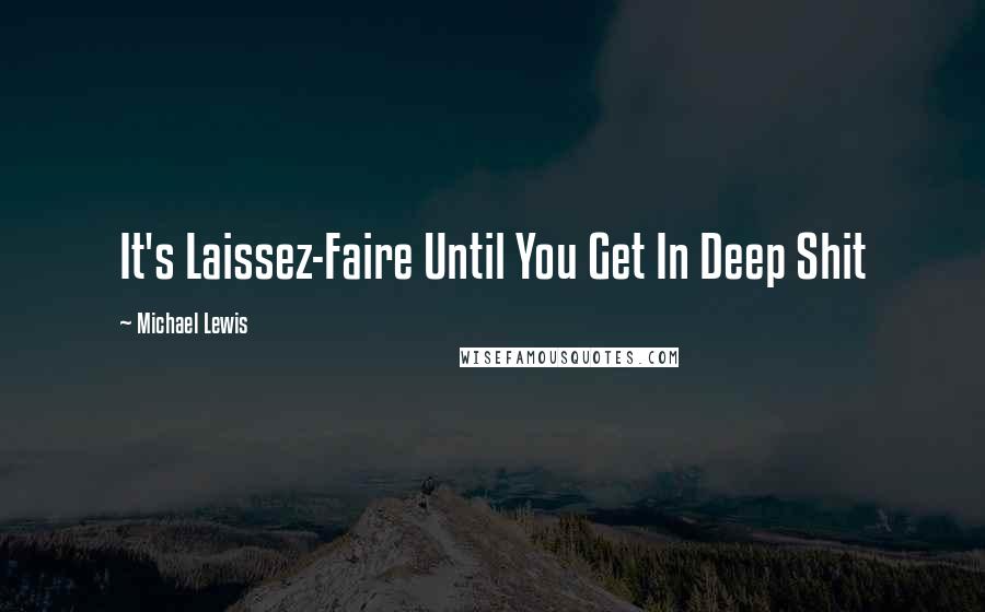 Michael Lewis Quotes: It's Laissez-Faire Until You Get In Deep Shit