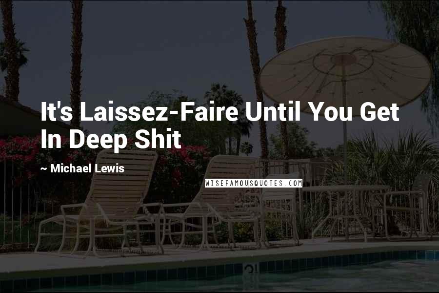 Michael Lewis Quotes: It's Laissez-Faire Until You Get In Deep Shit