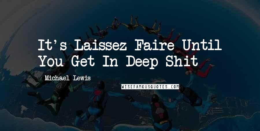 Michael Lewis Quotes: It's Laissez-Faire Until You Get In Deep Shit