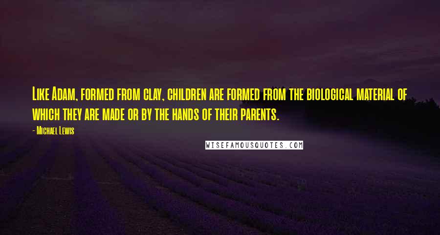 Michael Lewis Quotes: Like Adam, formed from clay, children are formed from the biological material of which they are made or by the hands of their parents.