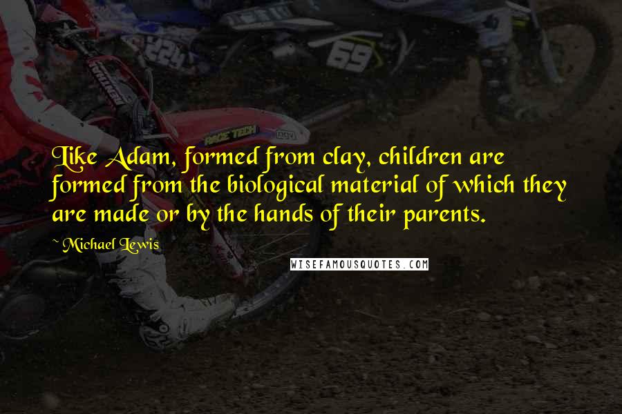 Michael Lewis Quotes: Like Adam, formed from clay, children are formed from the biological material of which they are made or by the hands of their parents.