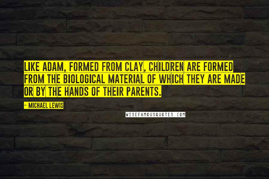 Michael Lewis Quotes: Like Adam, formed from clay, children are formed from the biological material of which they are made or by the hands of their parents.