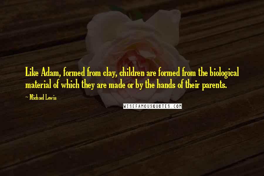 Michael Lewis Quotes: Like Adam, formed from clay, children are formed from the biological material of which they are made or by the hands of their parents.