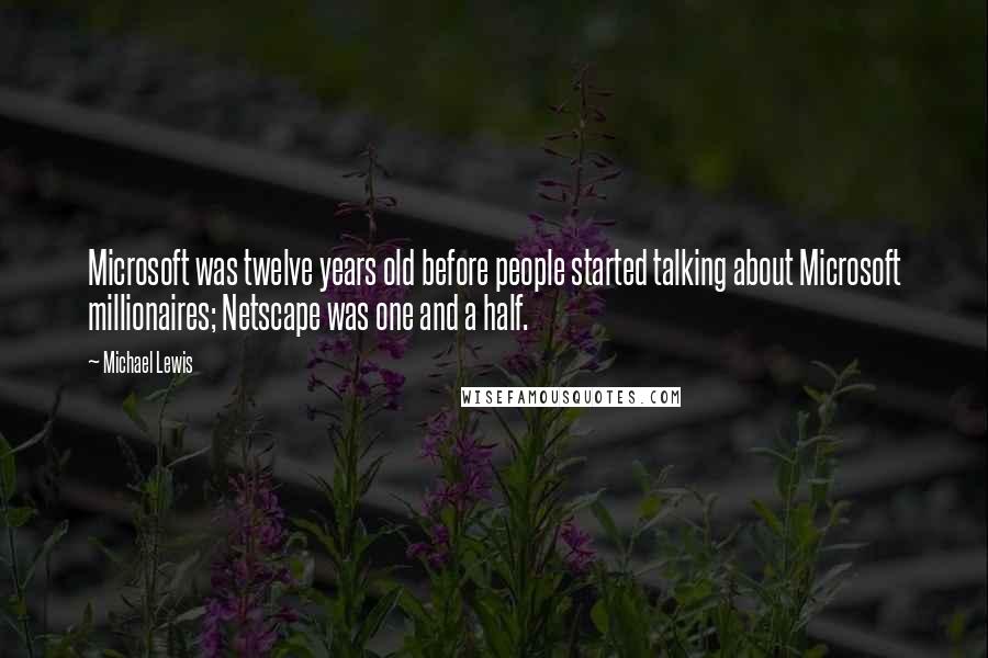 Michael Lewis Quotes: Microsoft was twelve years old before people started talking about Microsoft millionaires; Netscape was one and a half.