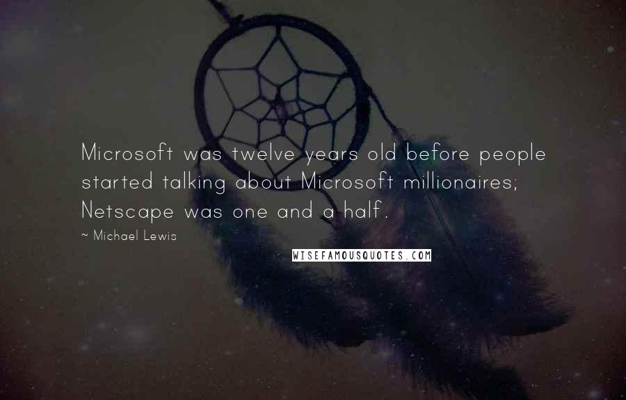 Michael Lewis Quotes: Microsoft was twelve years old before people started talking about Microsoft millionaires; Netscape was one and a half.