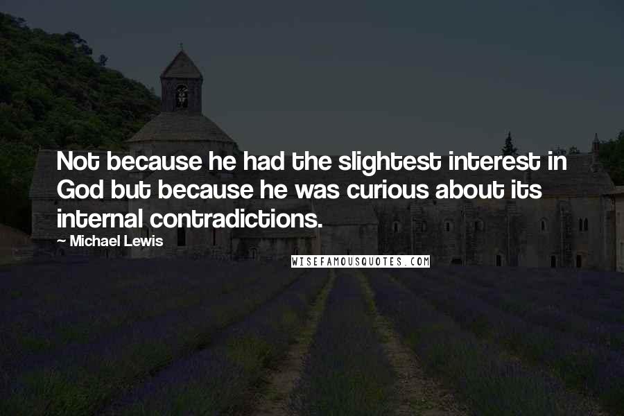 Michael Lewis Quotes: Not because he had the slightest interest in God but because he was curious about its internal contradictions.