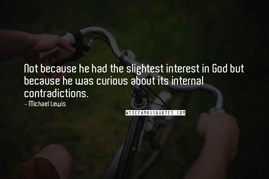 Michael Lewis Quotes: Not because he had the slightest interest in God but because he was curious about its internal contradictions.