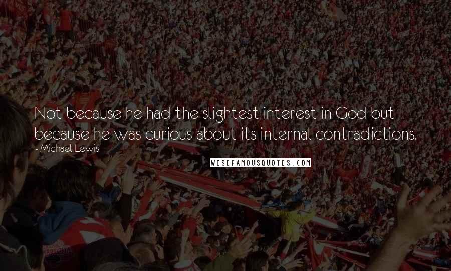 Michael Lewis Quotes: Not because he had the slightest interest in God but because he was curious about its internal contradictions.