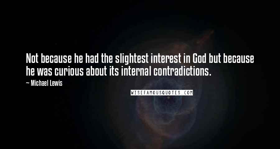 Michael Lewis Quotes: Not because he had the slightest interest in God but because he was curious about its internal contradictions.