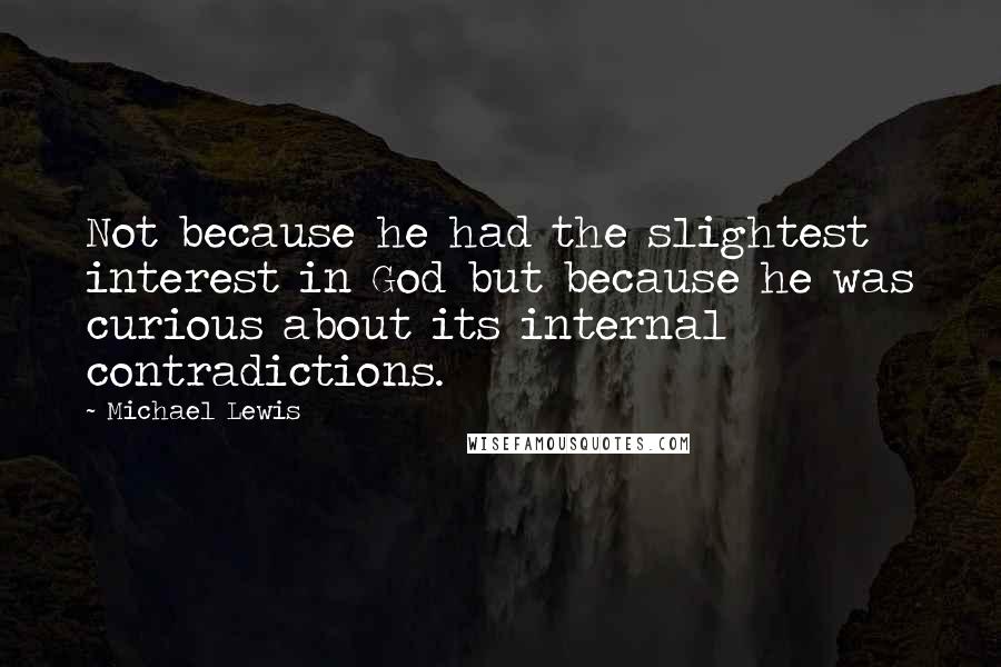 Michael Lewis Quotes: Not because he had the slightest interest in God but because he was curious about its internal contradictions.