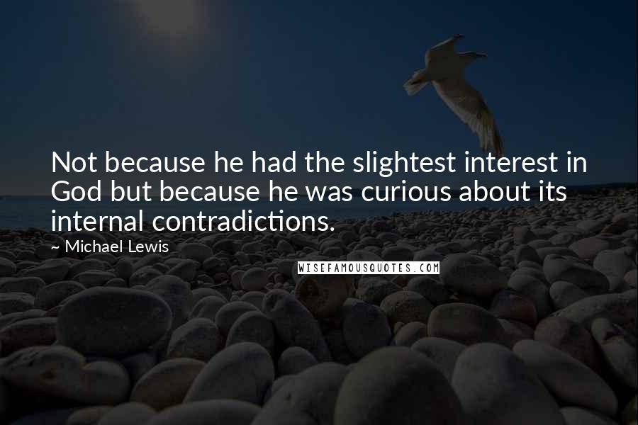 Michael Lewis Quotes: Not because he had the slightest interest in God but because he was curious about its internal contradictions.