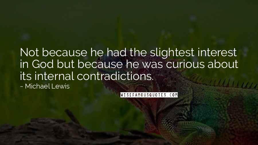 Michael Lewis Quotes: Not because he had the slightest interest in God but because he was curious about its internal contradictions.