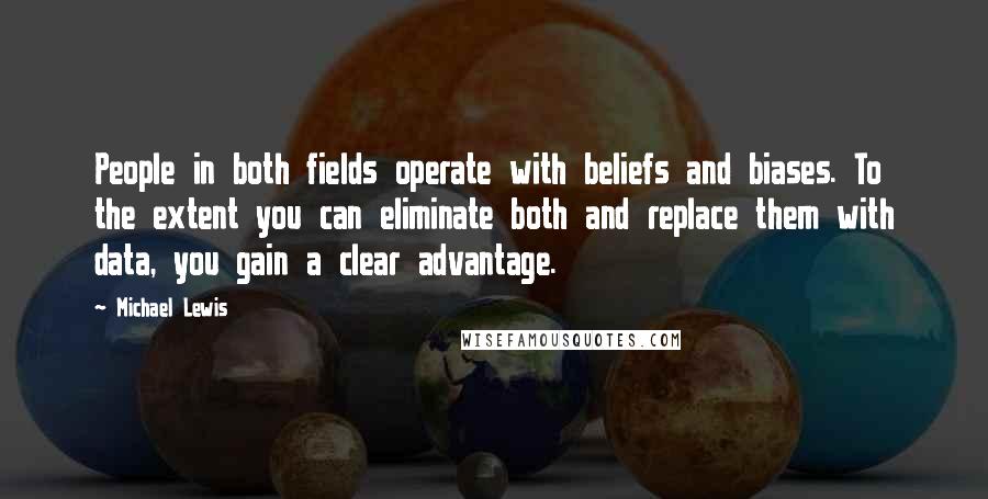 Michael Lewis Quotes: People in both fields operate with beliefs and biases. To the extent you can eliminate both and replace them with data, you gain a clear advantage.