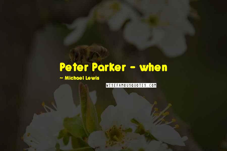 Michael Lewis Quotes: Peter Parker - when
