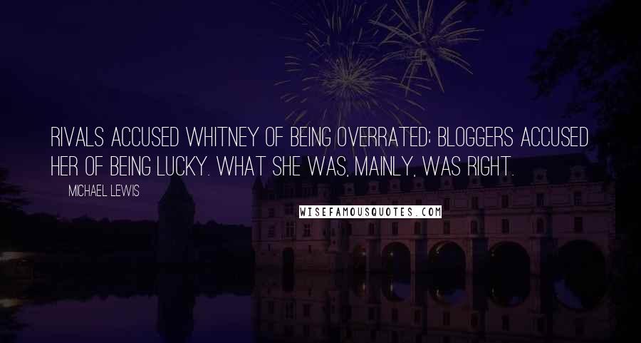 Michael Lewis Quotes: Rivals accused Whitney of being overrated; bloggers accused her of being lucky. What she was, mainly, was right.