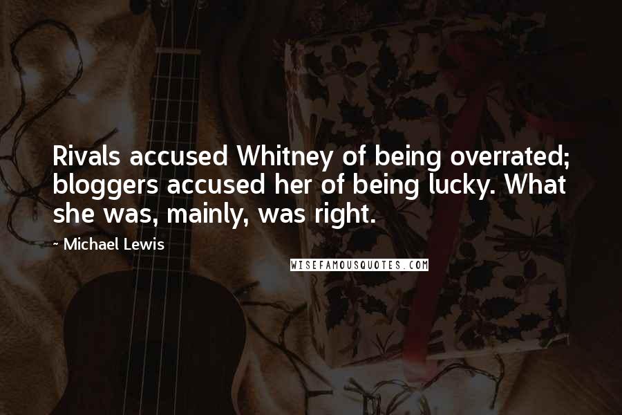 Michael Lewis Quotes: Rivals accused Whitney of being overrated; bloggers accused her of being lucky. What she was, mainly, was right.