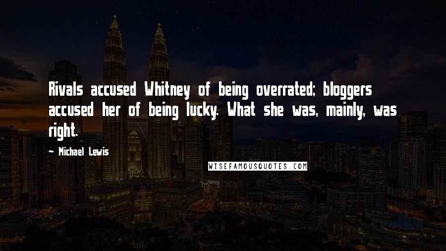 Michael Lewis Quotes: Rivals accused Whitney of being overrated; bloggers accused her of being lucky. What she was, mainly, was right.