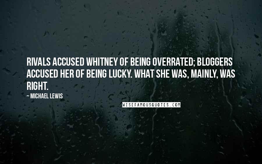 Michael Lewis Quotes: Rivals accused Whitney of being overrated; bloggers accused her of being lucky. What she was, mainly, was right.