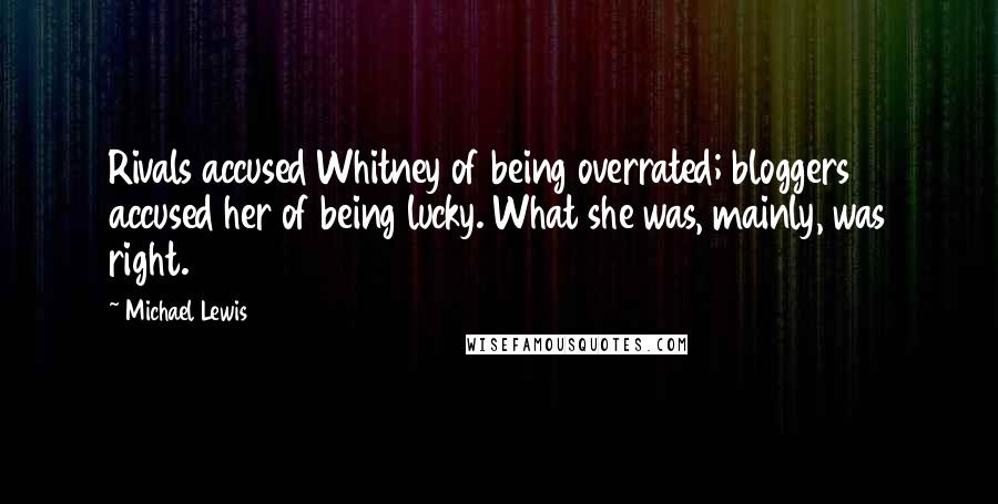 Michael Lewis Quotes: Rivals accused Whitney of being overrated; bloggers accused her of being lucky. What she was, mainly, was right.