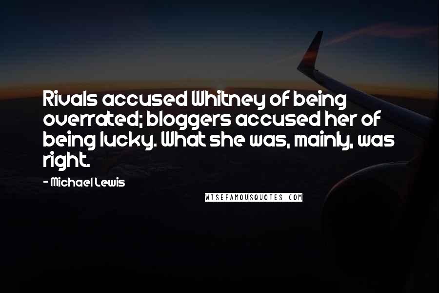 Michael Lewis Quotes: Rivals accused Whitney of being overrated; bloggers accused her of being lucky. What she was, mainly, was right.