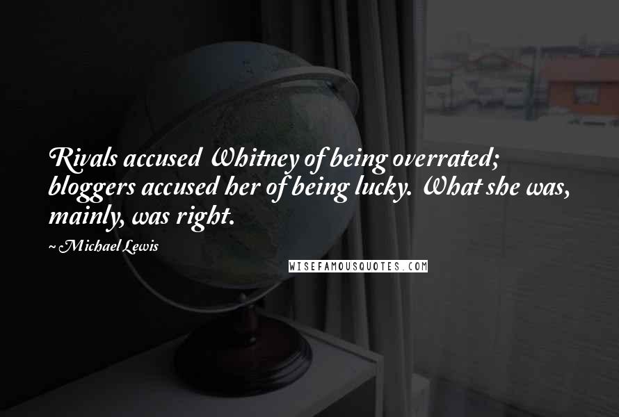 Michael Lewis Quotes: Rivals accused Whitney of being overrated; bloggers accused her of being lucky. What she was, mainly, was right.