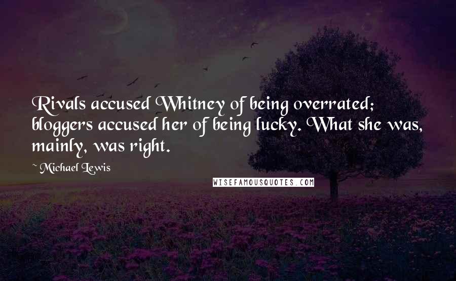 Michael Lewis Quotes: Rivals accused Whitney of being overrated; bloggers accused her of being lucky. What she was, mainly, was right.