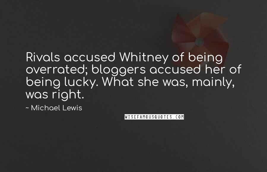 Michael Lewis Quotes: Rivals accused Whitney of being overrated; bloggers accused her of being lucky. What she was, mainly, was right.