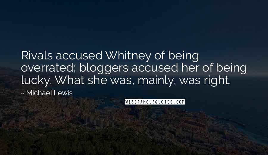 Michael Lewis Quotes: Rivals accused Whitney of being overrated; bloggers accused her of being lucky. What she was, mainly, was right.