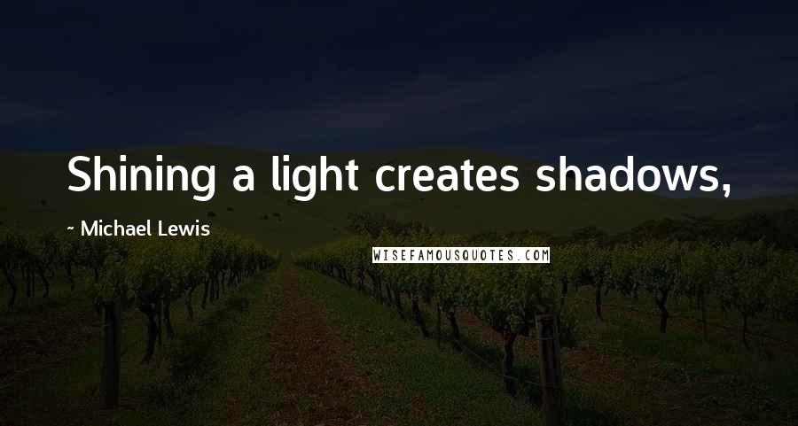 Michael Lewis Quotes: Shining a light creates shadows,